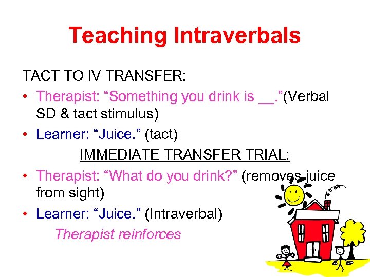 Teaching Intraverbals TACT TO IV TRANSFER: • Therapist: “Something you drink is __. ”(Verbal