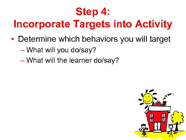 Step 4: Incorporate Targets into Activity • Determine which behaviors you will target –