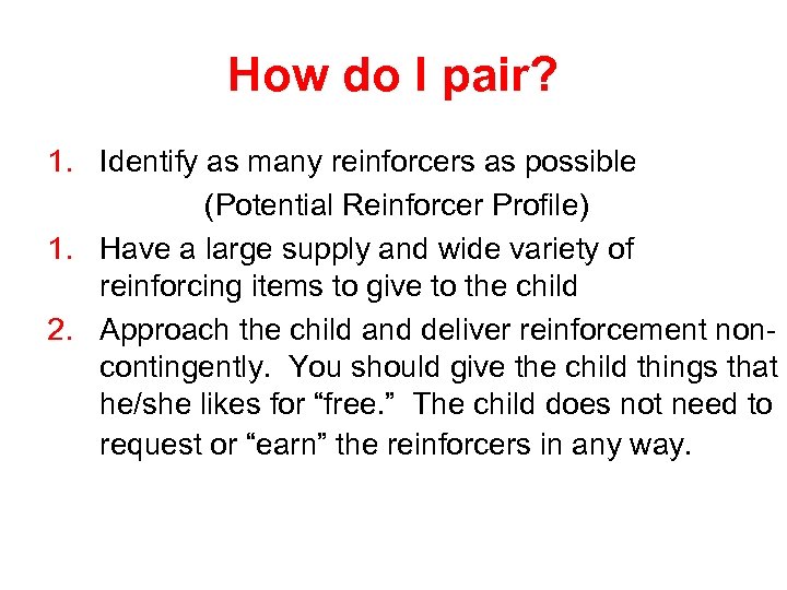 How do I pair? 1. Identify as many reinforcers as possible (Potential Reinforcer Profile)