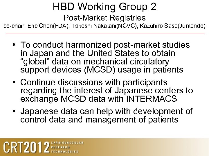 HBD Working Group 2 Post-Market Registries co-chair: Eric Chen(FDA), Takeshi Nakatani(NCVC), Kazuhiro Sase(Juntendo) •