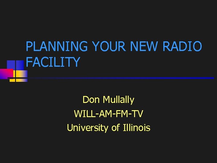 PLANNING YOUR NEW RADIO FACILITY Don Mullally WILL-AM-FM-TV University of Illinois 1 