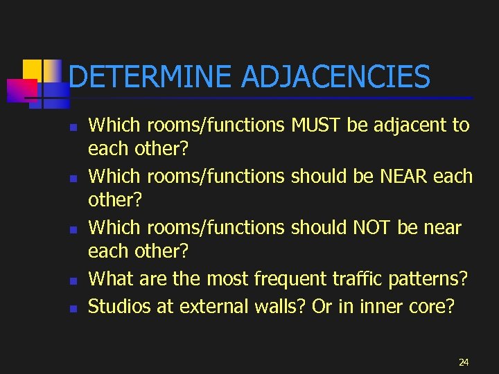 DETERMINE ADJACENCIES n n n Which rooms/functions MUST be adjacent to each other? Which