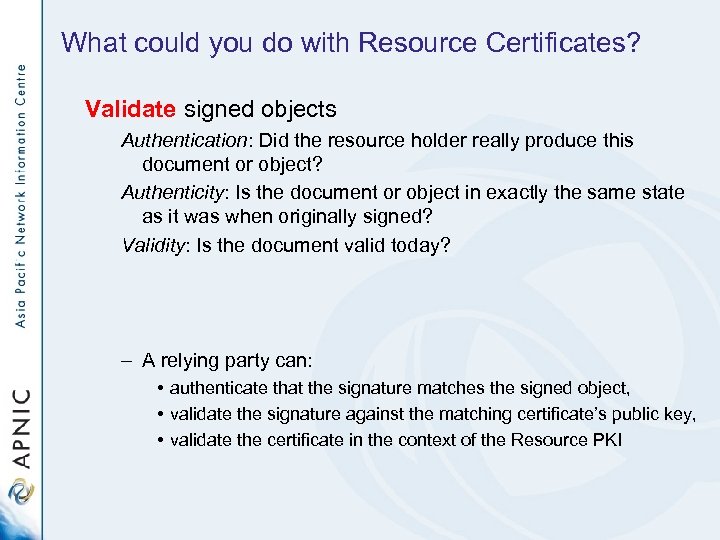 What could you do with Resource Certificates? Validate signed objects Authentication: Did the resource