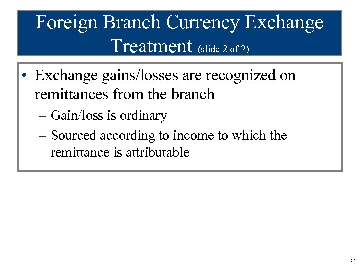 Foreign Branch Currency Exchange Treatment (slide 2 of 2) • Exchange gains/losses are recognized