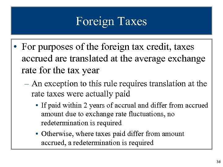Foreign Taxes • For purposes of the foreign tax credit, taxes accrued are translated