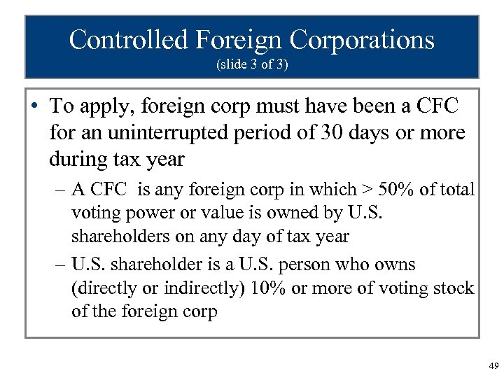 Controlled Foreign Corporations (slide 3 of 3) • To apply, foreign corp must have