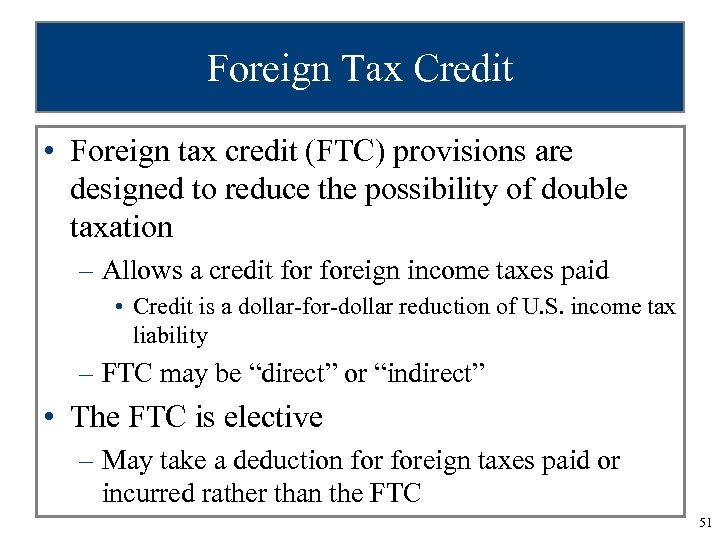 Foreign Tax Credit • Foreign tax credit (FTC) provisions are designed to reduce the