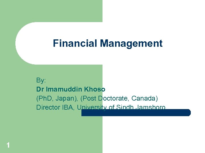Financial Management By: Dr Imamuddin Khoso (Ph. D, Japan), (Post Doctorate, Canada) Director IBA,