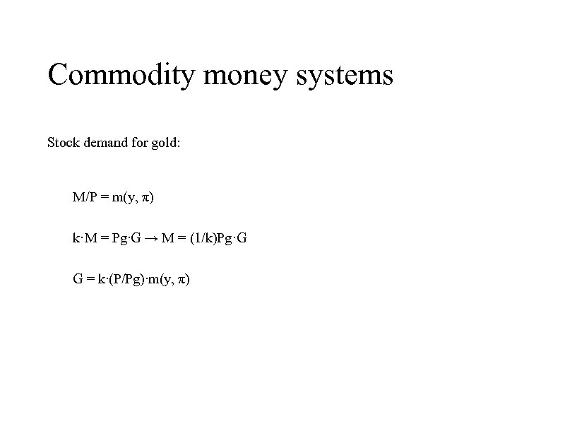 Commodity money systems Stock demand for gold: M/P = m(y, π) k·M = Pg∙G