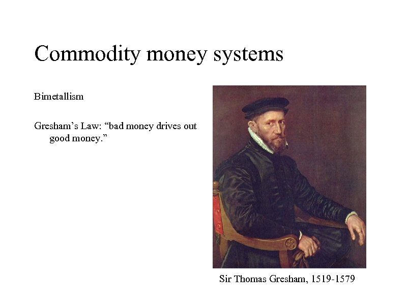 Commodity money systems Bimetallism Gresham’s Law: “bad money drives out good money. ” Sir