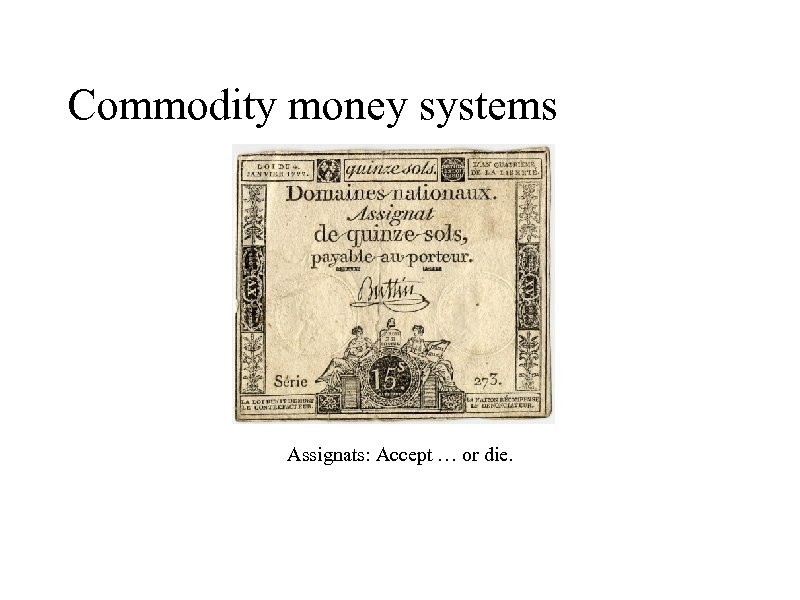 Commodity money systems Assignats: Accept … or die. 