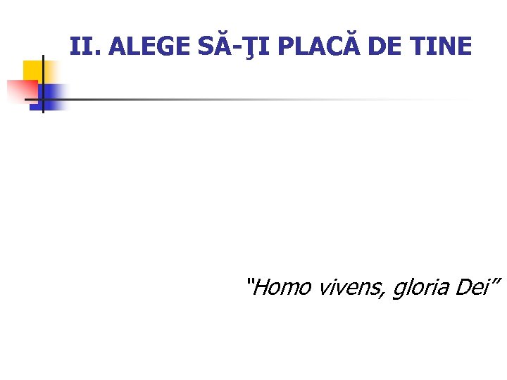 II. ALEGE SĂ-ŢI PLACĂ DE TINE “Homo vivens, gloria Dei” 