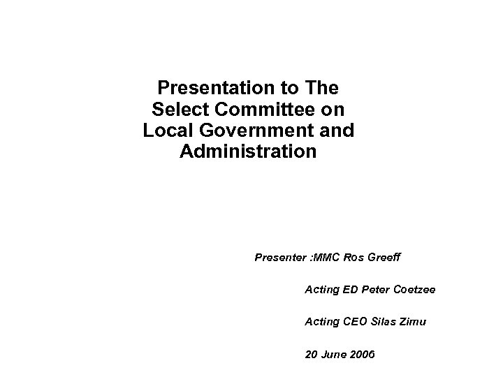 Presentation to The Select Committee on Local Government and Administration Presenter : MMC Ros
