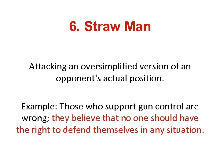 6. Straw Man Attacking an oversimplified version of an opponent's actual position. Example: Those