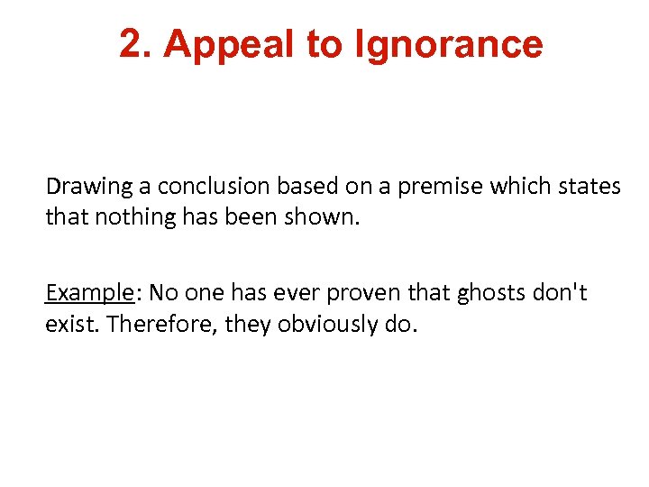 2. Appeal to Ignorance Drawing a conclusion based on a premise which states that