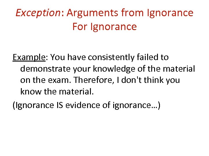 Exception: Arguments from Ignorance For Ignorance Example: You have consistently failed to demonstrate your