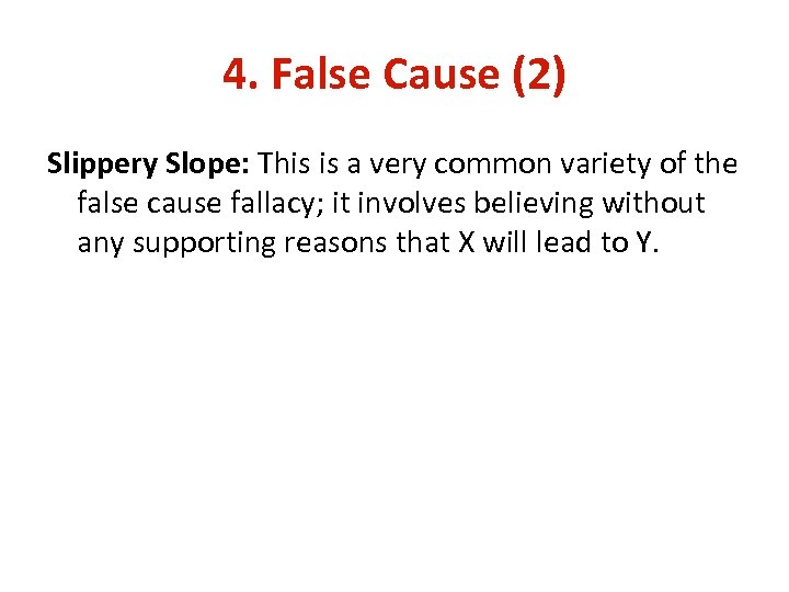 4. False Cause (2) Slippery Slope: This is a very common variety of the