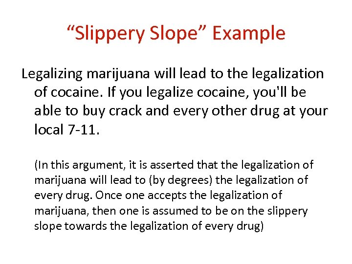 “Slippery Slope” Example Legalizing marijuana will lead to the legalization of cocaine. If you
