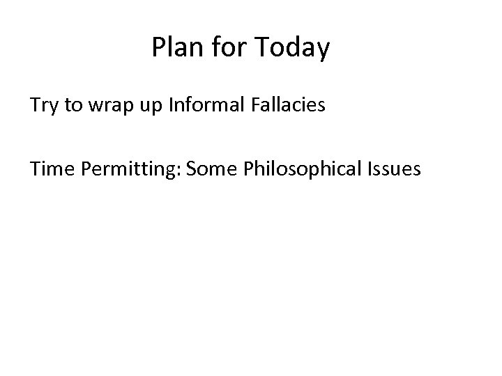 Plan for Today Try to wrap up Informal Fallacies Time Permitting: Some Philosophical Issues