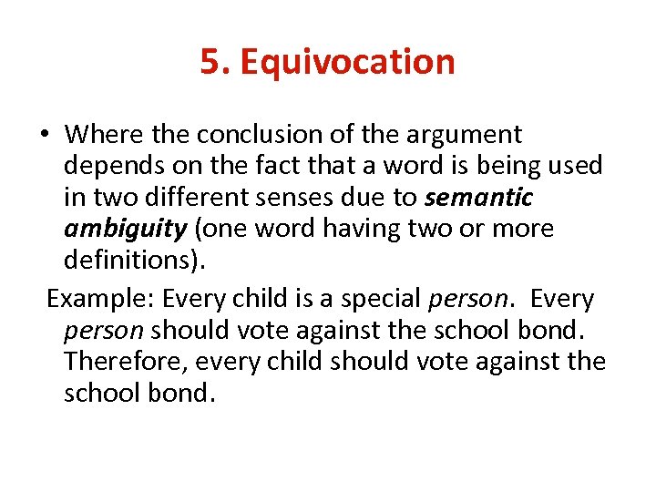 5. Equivocation • Where the conclusion of the argument depends on the fact that