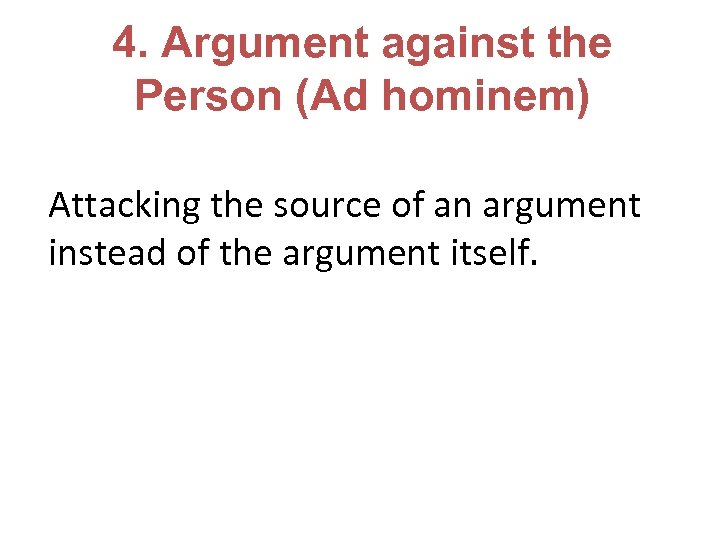 4. Argument against the Person (Ad hominem) Attacking the source of an argument instead