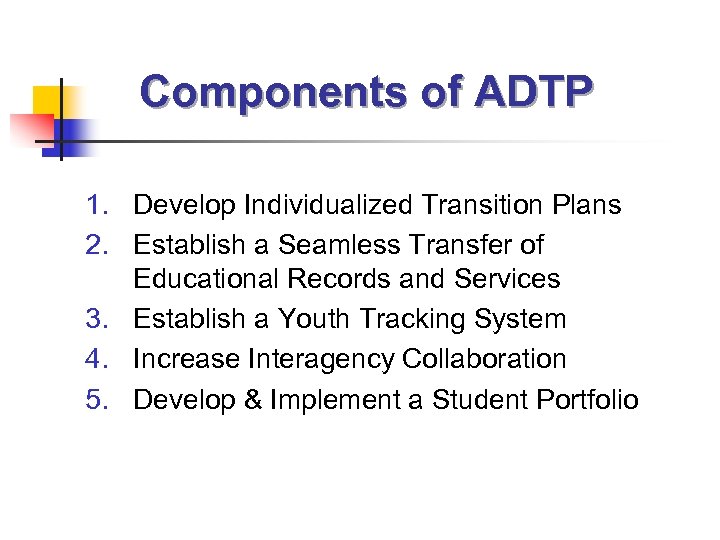 Components of ADTP 1. Develop Individualized Transition Plans 2. Establish a Seamless Transfer of