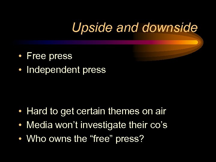 Upside and downside • Free press • Independent press • Hard to get certain