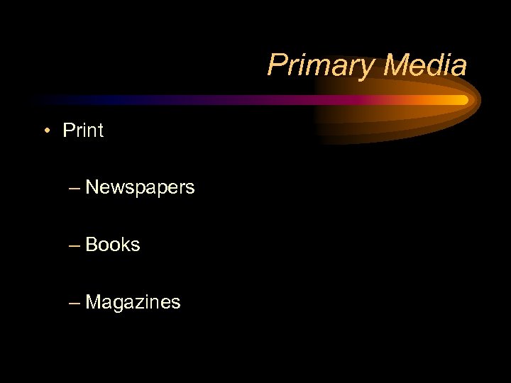 Primary Media • Print – Newspapers – Books – Magazines 