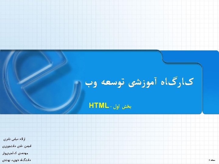  کﺎﺭگﺎﻩ آﻤﻮﺯﺷی ﺗﻮﺳﻌﻪ ﻭﺏ ﺑﺨﺶ ﺍﻭﻝ - HTML ﻧﺴﺨﻪ 1 ﺍﺭﺍﺋﻪ: ﻋﺒﺎﺱ ﻧﺎﺩﺭی