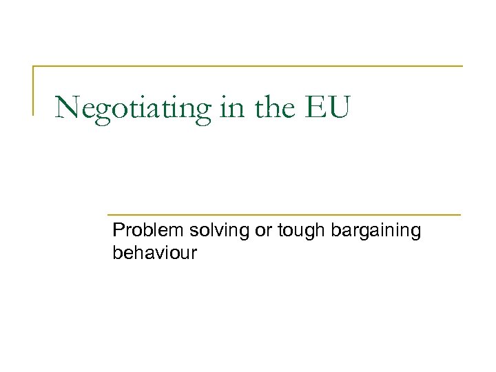 Negotiating in the EU Problem solving or tough bargaining behaviour 