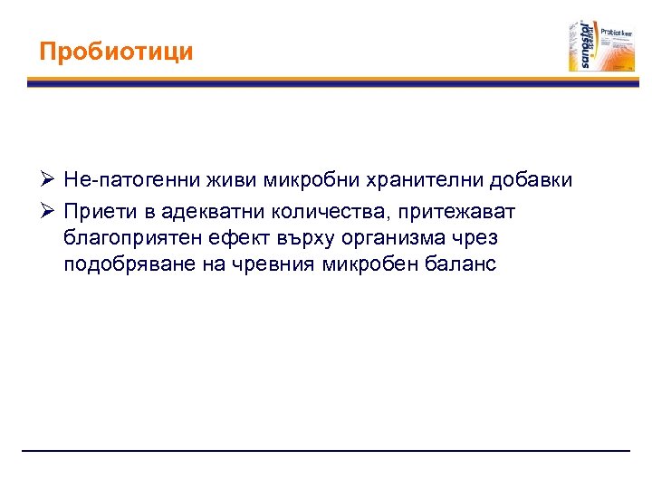 Пробиотици Ø Не-патогенни живи микробни хранителни добавки Ø Приети в адекватни количества, притежават благоприятен