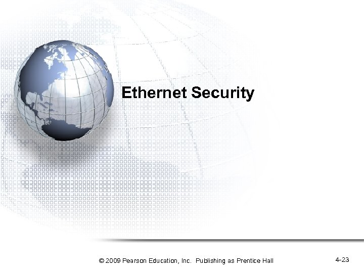 Ethernet Security © 2009 Pearson Education, Inc. Publishing as Prentice Hall 4 -23 