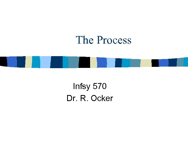 The Process Infsy 570 Dr. R. Ocker 