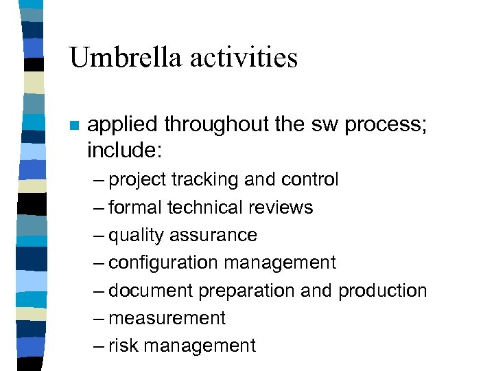 Umbrella activities n applied throughout the sw process; include: – project tracking and control