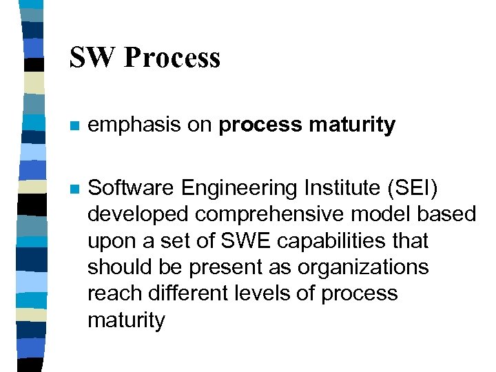SW Process n emphasis on process maturity n Software Engineering Institute (SEI) developed comprehensive