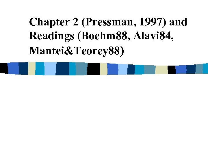Chapter 2 (Pressman, 1997) and Readings (Boehm 88, Alavi 84, Mantei&Teorey 88) 