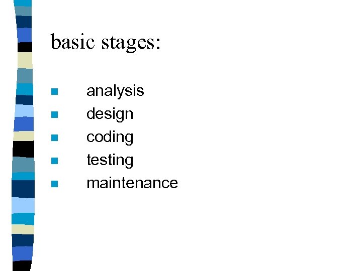 basic stages: n n n analysis design coding testing maintenance 