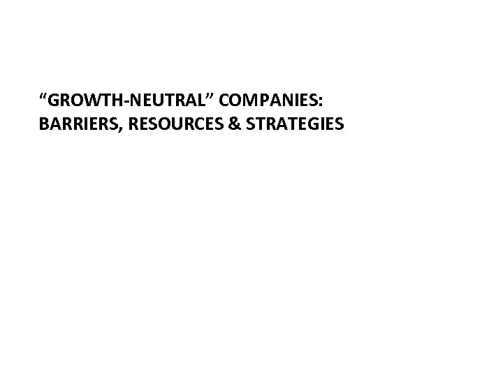 “GROWTH-NEUTRAL” COMPANIES: BARRIERS, RESOURCES & STRATEGIES 