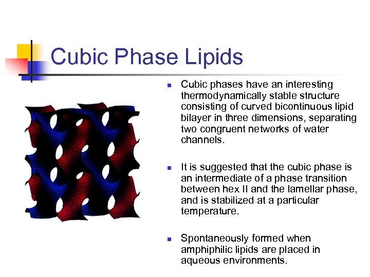 Cubic Phase Lipids n n n Cubic phases have an interesting thermodynamically stable structure