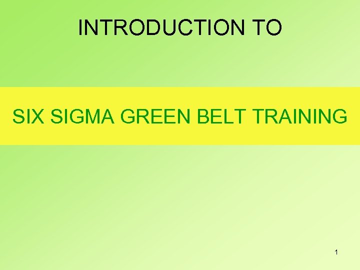 INTRODUCTION TO SIX SIGMA GREEN BELT TRAINING 1 