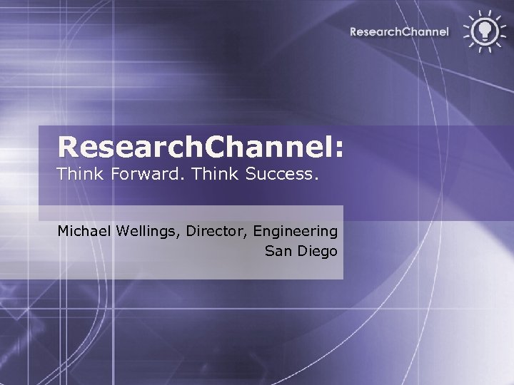 Research. Channel: Think Forward. Think Success. Michael Wellings, Director, Engineering San Diego 