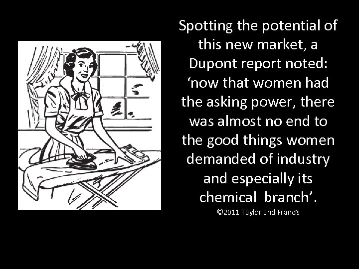 Spotting the potential of this new market, a Dupont report noted: ‘now that women