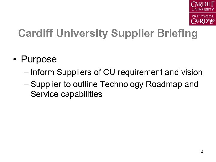 Cardiff University Supplier Briefing • Purpose – Inform Suppliers of CU requirement and vision