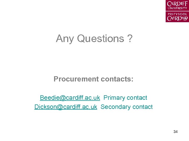 Any Questions ? Procurement contacts: Beedie@cardiff. ac. uk Primary contact Dickson@cardiff. ac. uk Secondary