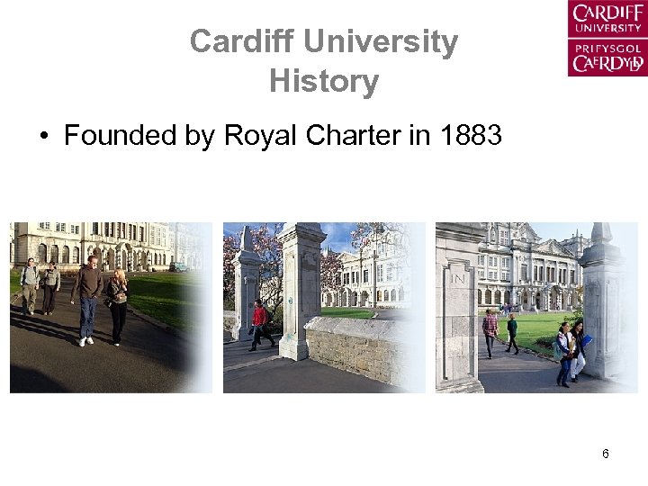 Cardiff University History • Founded by Royal Charter in 1883 6 