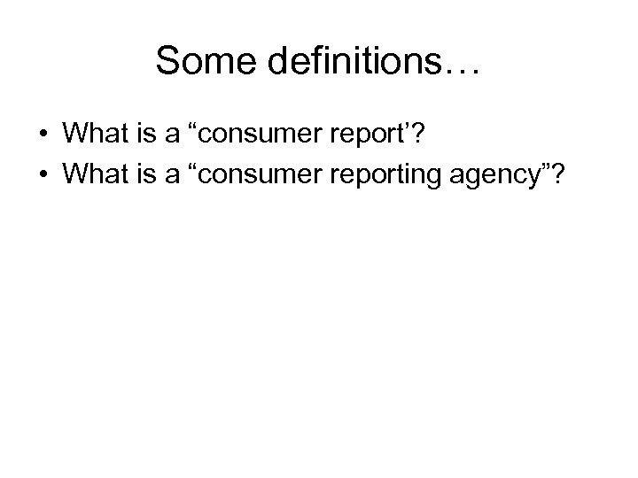 Some definitions… • What is a “consumer report’? • What is a “consumer reporting