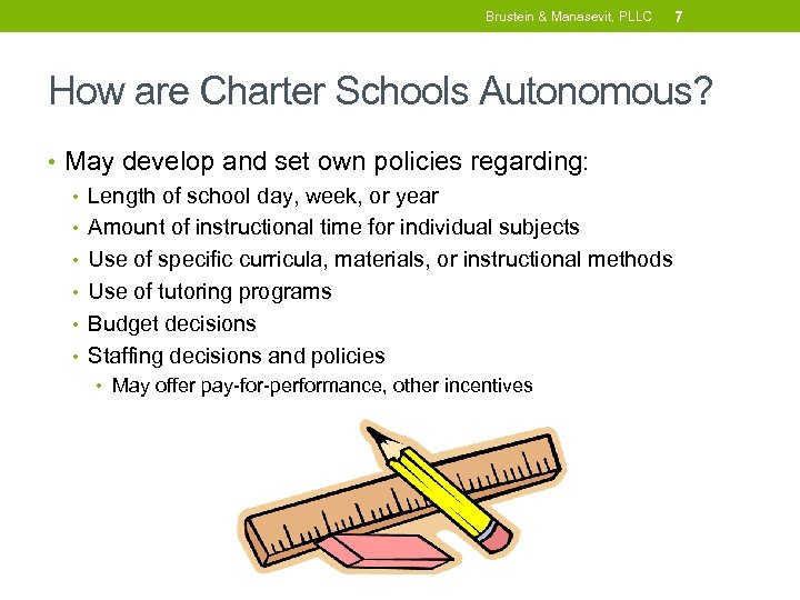 Brustein & Manasevit, PLLC 7 How are Charter Schools Autonomous? • May develop and