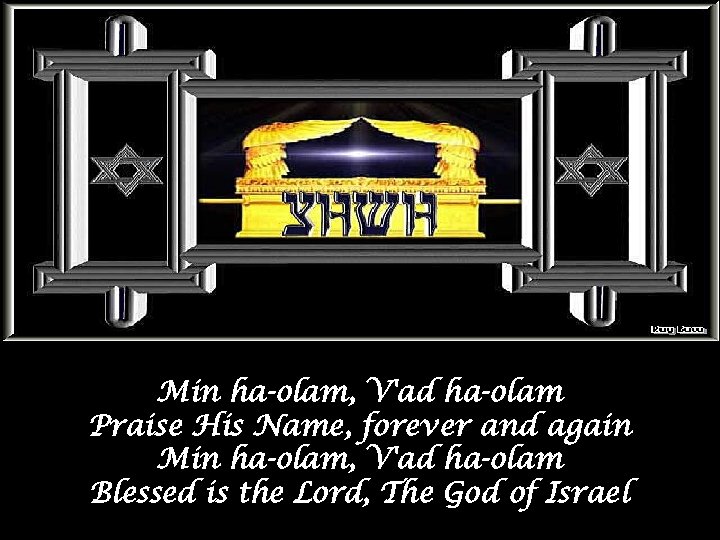 Min ha-olam, V'ad ha-olam Praise His Name, forever and again Min ha-olam, V'ad ha-olam