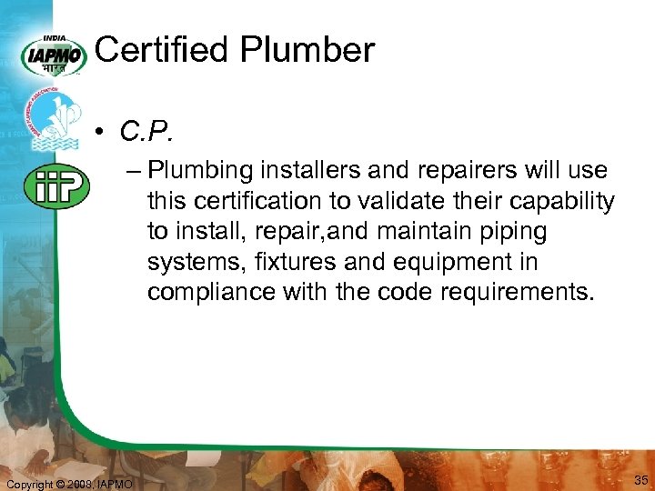 Certified Plumber • C. P. – Plumbing installers and repairers will use this certification