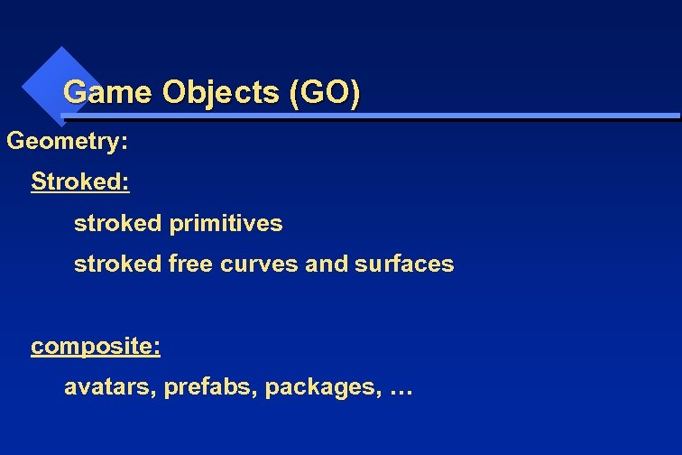 Game Objects (GO) Geometry: Stroked: stroked primitives stroked free curves and surfaces composite: avatars,